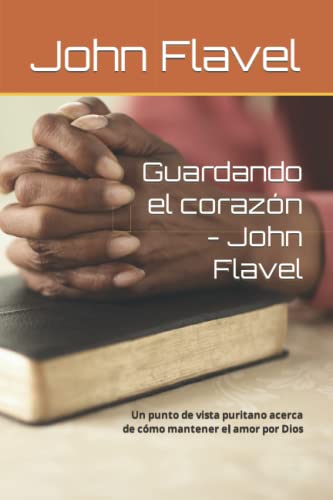 Guardando el corazón - John Flavel: Un punto de vista puritano acerca de cómo mantener el amor por Dios