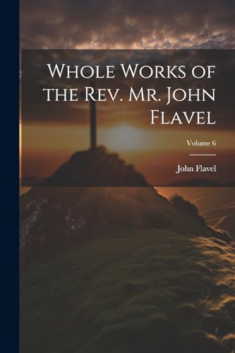 Whole Works of the Rev. Mr. John Flavel; Volume 6 von Legare Street Press