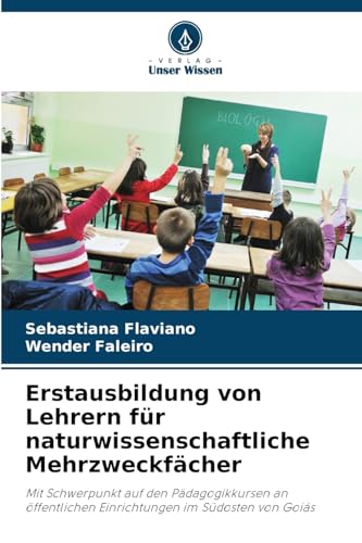Erstausbildung von Lehrern für naturwissenschaftliche Mehrzweckfächer: Mit Schwerpunkt auf den Pädagogikkursen an öffentlichen Einrichtungen im Südosten von Goiás von Verlag Unser Wissen