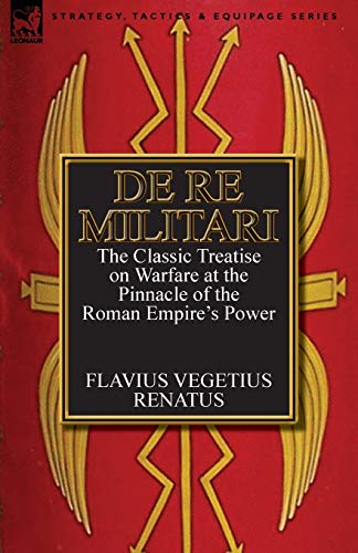 De Re Militari (Concerning Military Affairs): the Classic Treatise on Warfare at the Pinnacle of the Roman Empire's Power von Leonaur Ltd