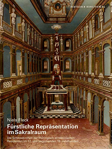 Fürstliche Repräsentation im Sakralraum: Die Schlosskirchen der thüringisch-ernestinischen Residenzen im 17. und beginnenden 18. Jahrhundert (Kunstwissenschaftliche Studien, 181)