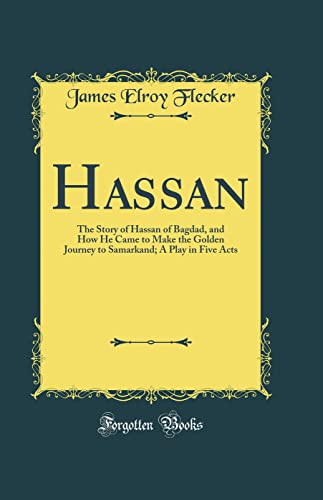 Hassan: The Story of Hassan of Bagdad, and How He Came to Make the Golden Journey to Samarkand; A Play in Five Acts (Classic Reprint)