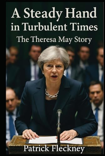 A Steady Hand in Turbulent Times The Theresa May Story von Independently published