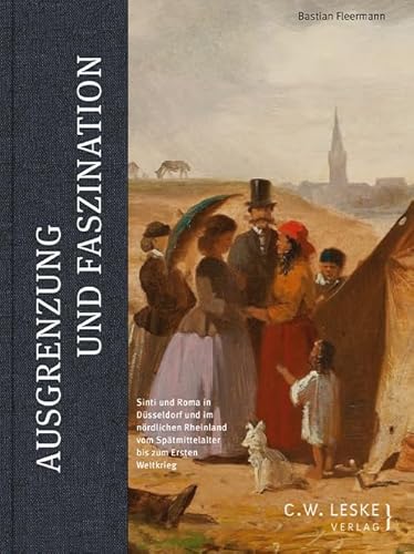 Ausgrenzung und Faszination: Sinti und Roma in Düsseldorf  und im nördlichen Rheinland  vom Spätmittelalter bis zum  Ersten Weltkrieg von Leske, C.W.