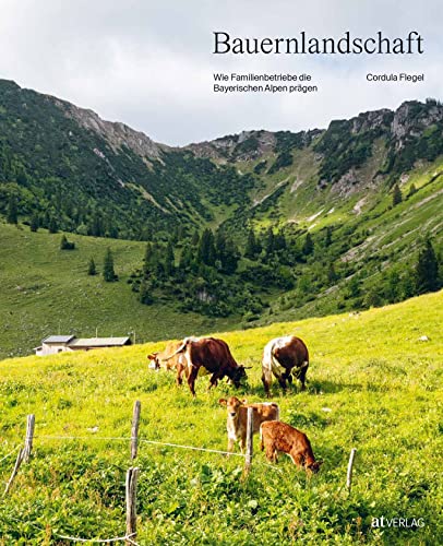Bauernlandschaft: Wie Familienbetriebe die Bayerischen Alpen prägen. Ein Bildband über die Natur, die Kulturlandschaft und die bäuerliche Landwirtschaft im Mangfallgebirge, Metropolregion München
