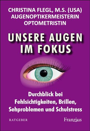 Unsere Augen im Fokus: Durchblick bei Fehlsichtigkeiten, Brillen, Sehproblemen und Schulstress von Franzius Verlag