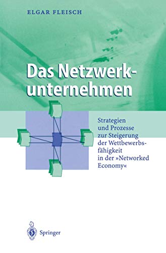 Das Netzwerkunternehmen: Strategein und Prozesse zur Steigerung der Wettbewerbsfähigkeit in der „Networked economy“ (Business Engineering)