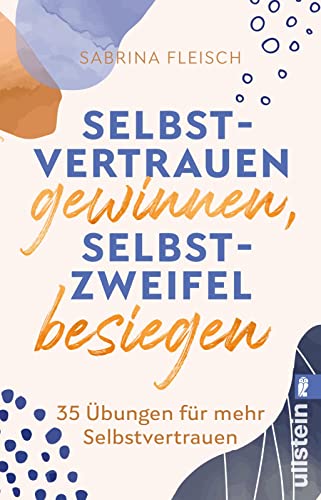 Selbstvertrauen gewinnen, Selbstzweifel besiegen: 35 Übungen für mehr Selbstvertrauen | Tipps und Übungen für ein glückliches Leben von ULLSTEIN TASCHENBUCH