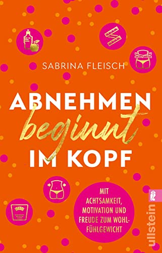 Abnehmen beginnt im Kopf: Mit Achtsamkeit, Motivation und Freude zum Wohlfühlgewicht | Mit einer positiven inneren Einstellung zum intuitiven Essen