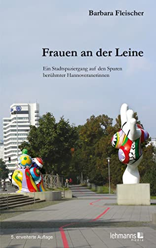 Frauen an der Leine: Stadtspaziergänge auf den Spuren berühmter Hannoveranerinnen: Ein Stadtspaziergang auf den Spuren berühmter Hannoveranerinnen Frauen an der Leine: Stadtspaziergänge auf den Spuren berühmter Hannoveranerinnen: Ein Stadtspaziergang auf den Spuren berühmter Hannoveranerinnen