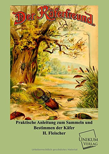 Der Käferfreund: Praktische Anleitung zum Sammeln und Bestimmen der Käfer