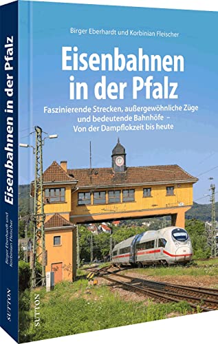 Eisenbahngeschichte – Eisenbahnen in der Pfalz: Faszinierende Strecken, außergewöhnliche Züge und bedeutende Bahnhöfe. Von der Dampflokzeit bis heute. (Sutton - Auf Schienen unterwegs)