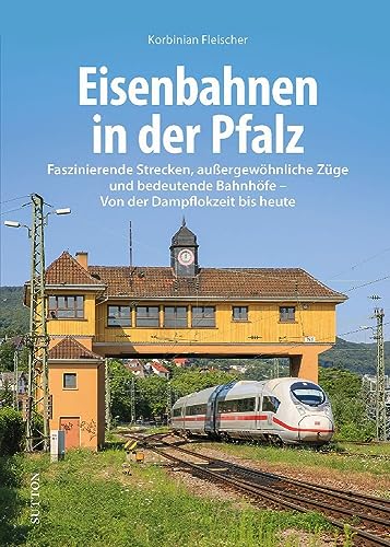 Eisenbahngeschichte – Eisenbahnen in der Pfalz: Faszinierende Strecken, außergewöhnliche Züge und bedeutende Bahnhöfe. Von der Dampflokzeit bis heute. (Sutton - Auf Schienen unterwegs) von Sutton Verlag GmbH