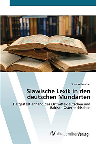 Slawische Lexik in den deutschen Mundarten: Dargestellt anhand des Ostmitteldeutschen und Bairisch-Österreichischen