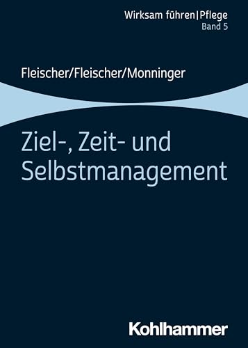 Ziel-, Zeit- und Selbstmanagement: Band 5 (Wirksam führen | Pflege, 5, Band 5) von W. Kohlhammer GmbH