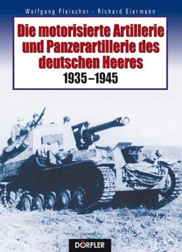 Die motorisierte Artillerie und Panzerartillerie des deutschen Heeres 1935-1945 Die motorisierte Artillerie und Panzerartillerie des deutschen Heeres 1935-1945