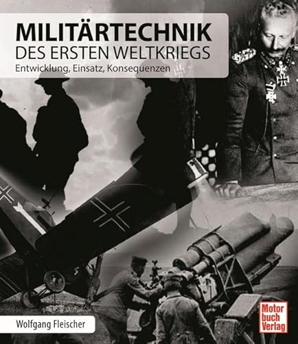 Militärtechnik des Ersten Weltkriegs: Entwicklung, Einsatz, Konsequenzen Militärtechnik des Ersten Weltkriegs: Entwicklung, Einsatz, Konsequenzen