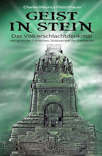 Geist in Stein: Das Völkerschlachtdenkmal – Heiligtum der Deutschen, Gralstempel der Freimaurer Geist in Stein: Das Völkerschlachtdenkmal – Heiligtum der Deutschen, Gralstempel der Freimaurer