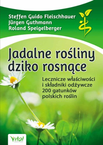 Jadalne rosliny dziko rosnace: Lecznicze właściwości i składniki odżywcze 200 gatunków polskich roślin