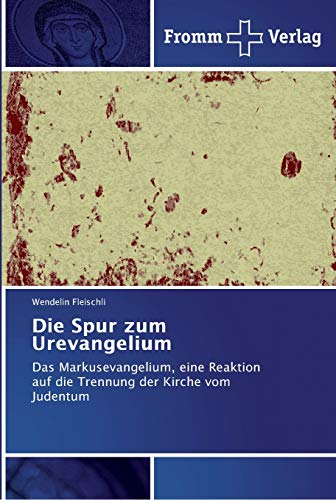 Die Spur zum Urevangelium: Das Markusevangelium, eine Reaktion auf die Trennung der Kirche vom Judentum von Fromm Verlag