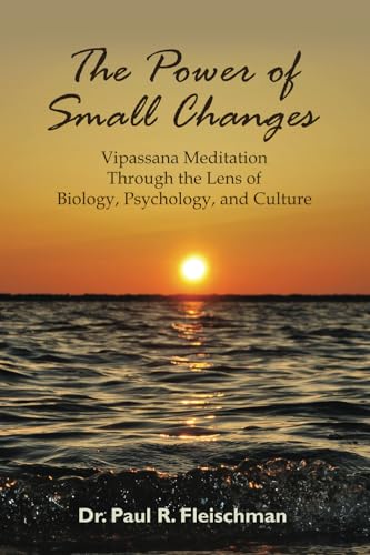 The Power of Small Changes: Vipassana Meditation Through the Lens of Biology, Psychology, and Culture von Vipassana Research Publications