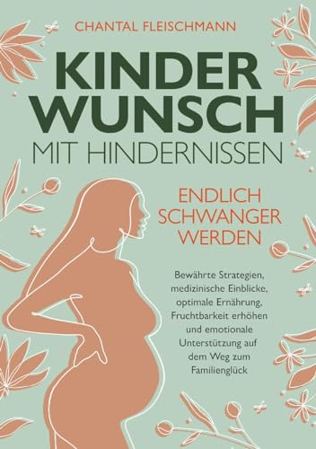 Kinderwunsch mit Hindernissen - Endlich schwanger werden: Bewährte Strategien, medizinische Einblicke, optimale Ernährung, Fruchtbarkeit erhöhen und ... Unterstützung auf dem Weg zum Familienglück