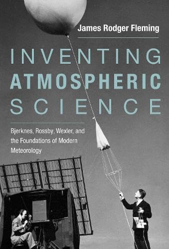 Inventing Atmospheric Science: Bjerknes, Rossby, Wexler, and the Foundations of Modern Meteorology (The MIT Press)