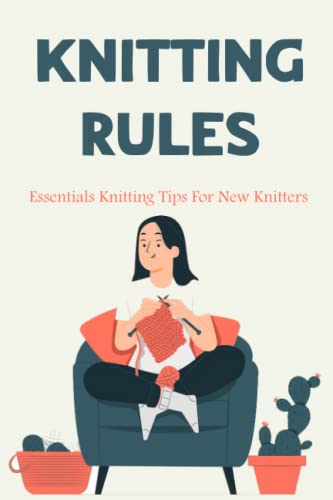 Knitting Rules: Essentials Knitting Tips For New Knitters: Start Knitting Today With These Tricks