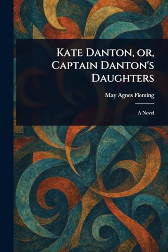 Kate Danton, or, Captain Danton's Daughters Kate Danton, or, Captain Danton's Daughters von Anson Street Press