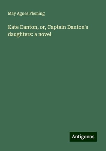 Kate Danton, or, Captain Danton's daughters: a novel Kate Danton, or, Captain Danton's daughters: a novel von Antigonos Verlag