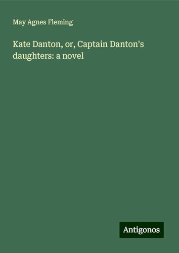 Kate Danton, or, Captain Danton's daughters: a novel Kate Danton, or, Captain Danton's daughters: a novel von Antigonos Verlag
