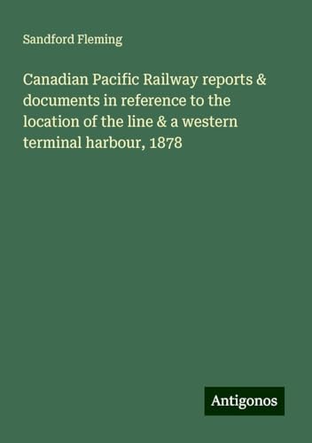 Canadian Pacific Railway reports & documents in reference to the location of the line & a western terminal harbour, 1878