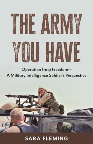 The Army You Have: Operation Iraqi Freedom -- A Military Intelligence Soldier's Perspective von Wheatmark