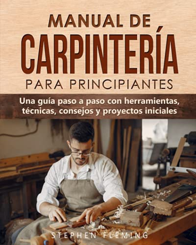 Manual de carpintería para principiantes: Una guía paso a paso con herramientas, técnicas, consejos y proyectos iniciales (DIY Spanish, Band 4)