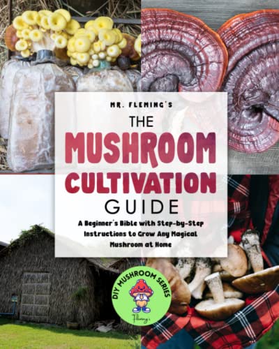 The Mushroom Cultivation Guide: A Beginner's Bible with Step-by-Step Instructions to Grow Any Magical Mushroom at Home (DIY MUSHROOM, Band 1)