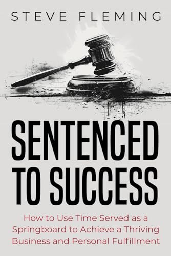 Sentenced to Success: How to Use Time Served as a Springboard to Achieve a Thriving Business and Personal Fulfillment von Independently published