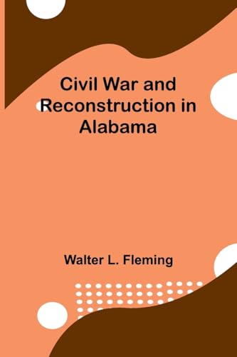 Civil War And Reconstruction In Alabama von Alpha Editions