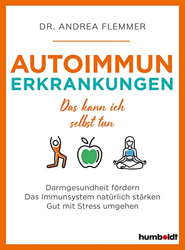 Autoimmunerkrankungen: Das kann ich selbst tun. Darmgesundheit fördern. Das Immunsystem natürlich stärken. Gut mit Stress umgehen von humboldt