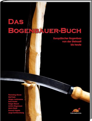 Das Bogenbauer-Buch: Europäischer Bogenbau von der Steinzeit bis heute von Hoernig Angelika