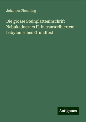 Die grosse Steinplatteninschrift Nebukadnezars II. In transcribiertem babylonischen Grundtext von Antigonos Verlag
