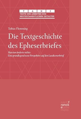 Die Textgeschichte des Epheserbriefes: Marcion änderte nichts: Eine grundlegend neue Perspektive auf den Laodicenerbrief (Texte und Arbeiten zum neutestamentlichen Zeitalter (TANZ))