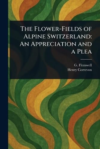 The Flower-Fields of Alpine Switzerland: An Appreciation and a Plea von Anson Street Press
