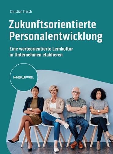 Zukunftsorientierte Personalentwicklung: Eine werteorientierte Lernkultur in Unternehmen etablieren (Haufe Fachbuch) von Haufe Lexware GmbH