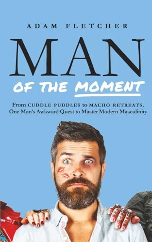 Man of the Moment: From Cuddle Puddles to Macho Retreats, One Man's Awkward Quest to Master Modern Masculinity von Independently published