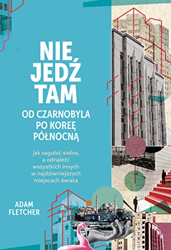 Nie jedź tam: Od Czarnobyla po Koree Północną