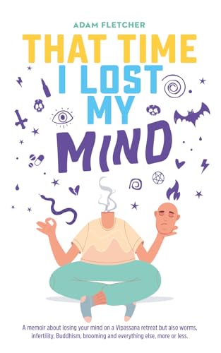 That Time I Lost My Mind: A memoir about losing your mind on a Vipassana retreat but also worms, infertility, Buddhism, brooming and everything else, more or less. (Weird Travel, Band 5)