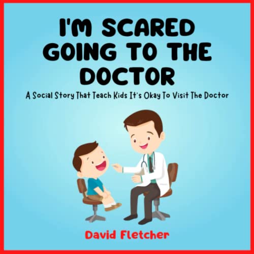 I'm Scared Going to the Doctor - A Social Story That Teach Kids It's Okay To Visit The Doctor: Book about Going to the Doctor for Preschool, Kindergarten and Grade 1