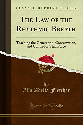 The Law of the Rhythmic Breath (Classic Reprint): Teaching the Generation, Conservation, and Control of Vital Force: Teaching the Generation, Conservation, and Control of Vital Force (Classic Reprint)