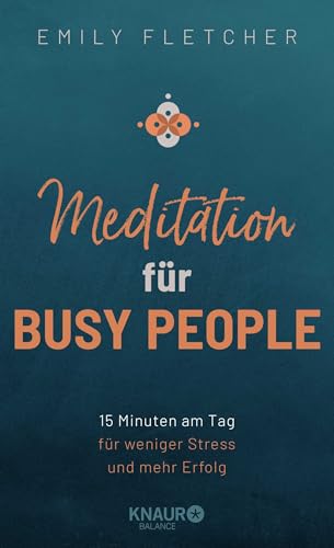 Meditation für Busy People: 15 Minuten am Tag für weniger Stress und mehr Erfolg