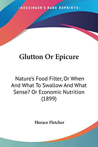 Glutton Or Epicure: Nature's Food Filter, Or When And What To Swallow And What Sense? Or Economic Nutrition (1899)